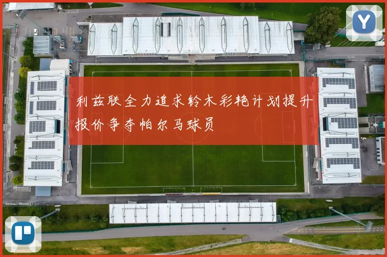 利兹联全力追求铃木彩艳计划提升报价争夺帕尔马球员