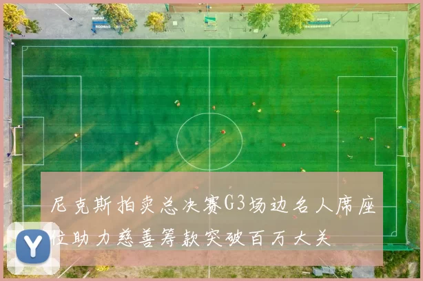 尼克斯拍卖总决赛G3场边名人席座位助力慈善筹款突破百万大关