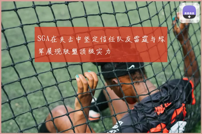 SGA在夹击中坚定信任队友雷霆与绿军展现联盟顶级实力