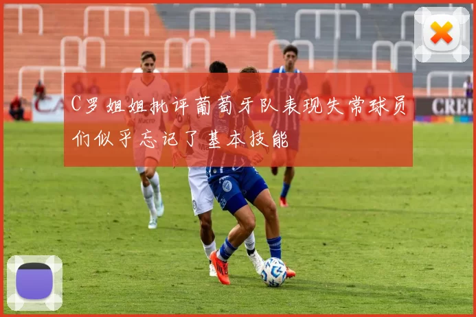 C罗姐姐批评葡萄牙队表现失常球员们似乎忘记了基本技能