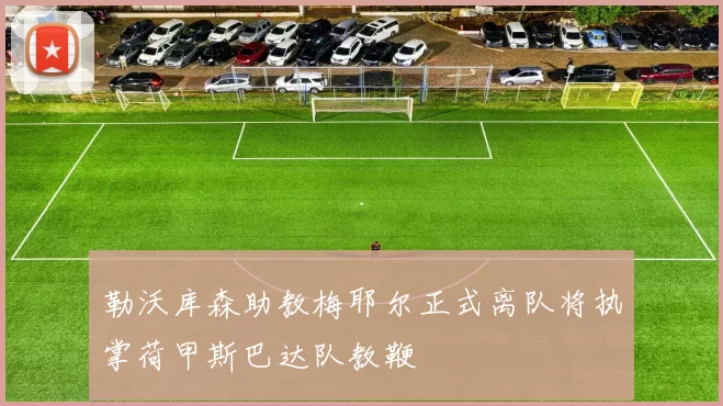 勒沃库森助教梅耶尔正式离队将执掌荷甲斯巴达队教鞭
