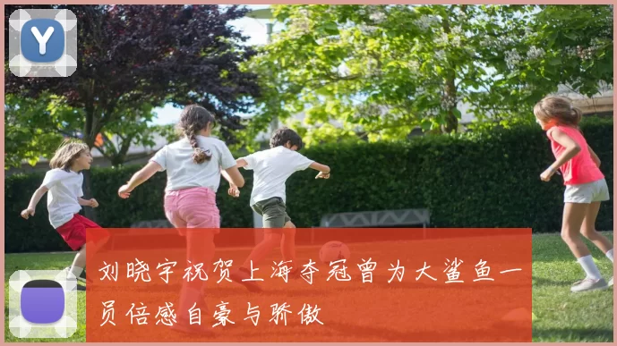 刘晓宇祝贺上海夺冠曾为大鲨鱼一员倍感自豪与骄傲