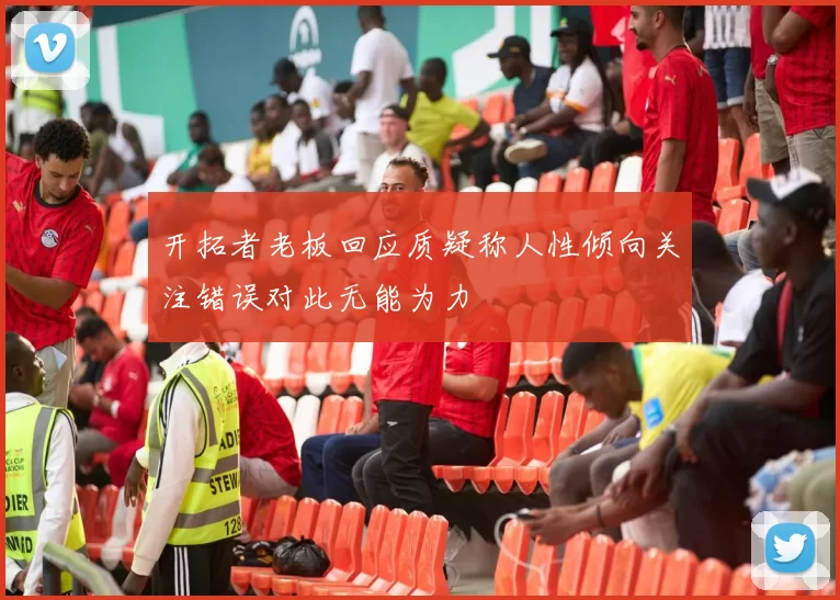 开拓者老板回应质疑称人性倾向关注错误对此无能为力