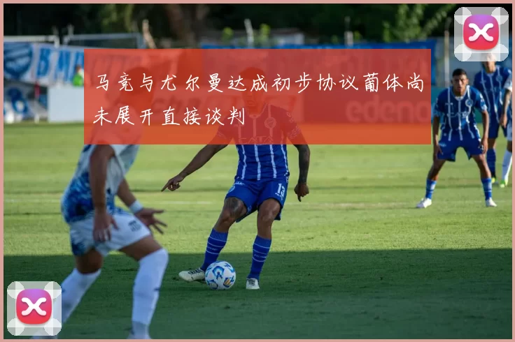 马竞与尤尔曼达成初步协议葡体尚未展开直接谈判